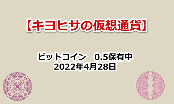 キヨヒサの仮想通貨　2022年4月28日　３