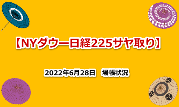 NYダウ　日経２２５　サヤ取り　場帳　2022年6月28日　