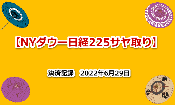NYダウ　日経２２５　サヤ取り　売買記録　2022年6月29日　２